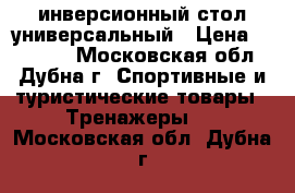 инверсионный стол универсальный › Цена ­ 10 000 - Московская обл., Дубна г. Спортивные и туристические товары » Тренажеры   . Московская обл.,Дубна г.